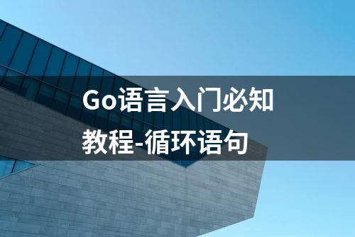 Go语言入门必知教程-循环语句