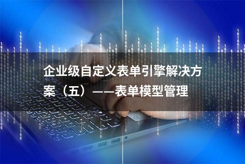 企业级自定义表单引擎解决方案（五）——表单模型管理