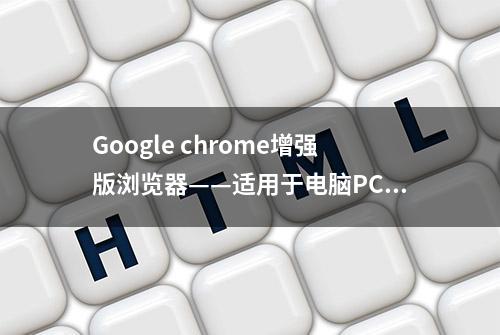 Google chrome增强版浏览器——适用于电脑PC端的浏览器软件