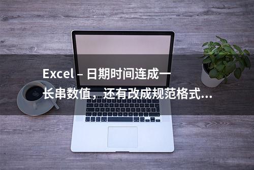 Excel – 日期时间连成一长串数值，还有改成规范格式的可能性吗？