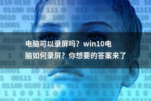 电脑可以录屏吗？win10电脑如何录屏？你想要的答案来了