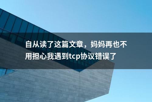 自从读了这篇文章，妈妈再也不用担心我遇到tcp协议错误了