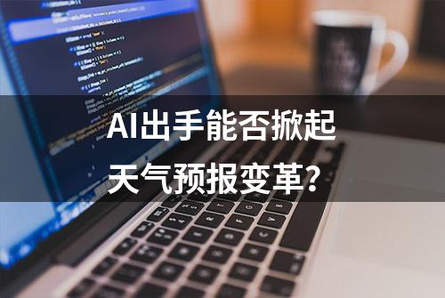 AI出手能否掀起天气预报变革？