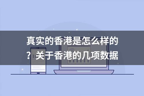 真实的香港是怎么样的？关于香港的几项数据