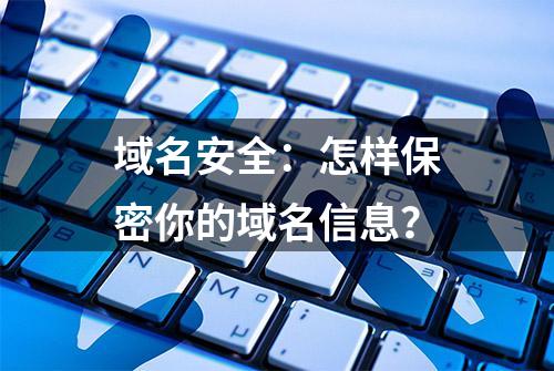 域名安全：怎样保密你的域名信息？