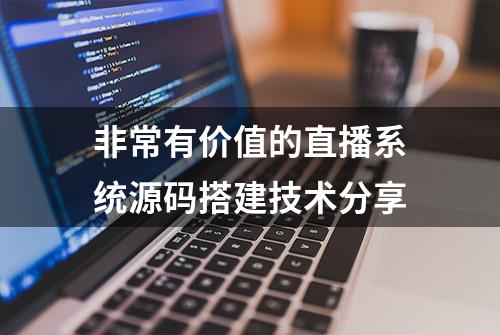 非常有价值的直播系统源码搭建技术分享