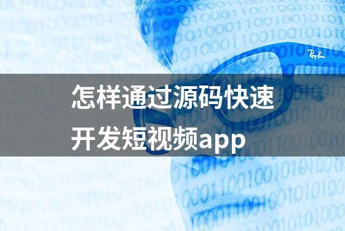 怎样通过源码快速开发短视频app