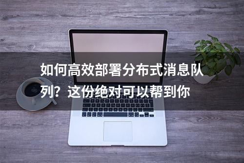 如何高效部署分布式消息队列？这份绝对可以帮到你