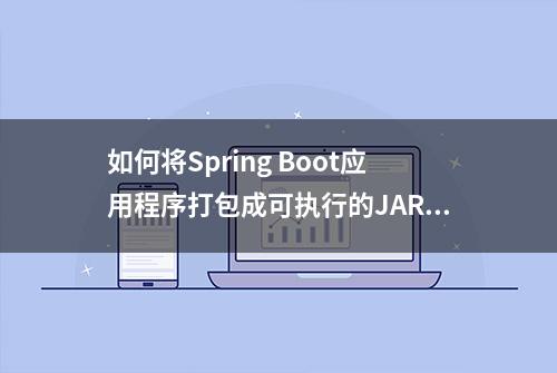 如何将Spring Boot应用程序打包成可执行的JAR文件或WAR文件