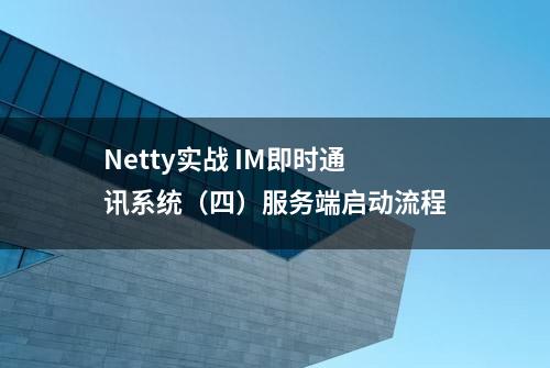 Netty实战 IM即时通讯系统（四）服务端启动流程