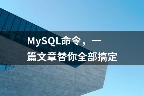 MySQL命令，一篇文章替你全部搞定