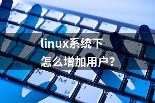 linux系统下怎么增加用户？