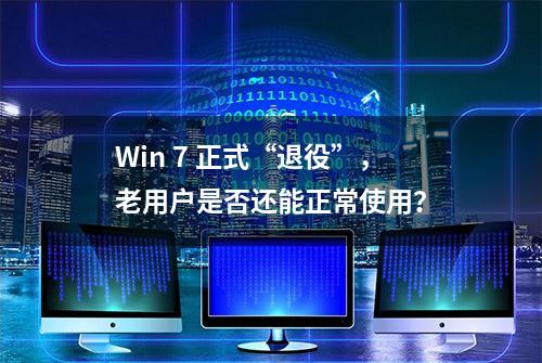 Win 7 正式“退役”，老用户是否还能正常使用？