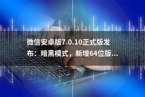 微信安卓版7.0.10正式版发布：暗黑模式，新增64位版下载链接