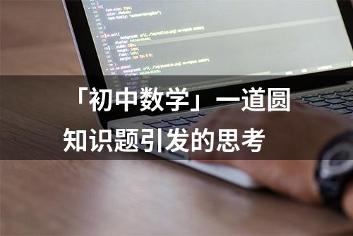 「初中数学」一道圆知识题引发的思考