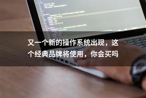 又一个新的操作系统出现，这个经典品牌将使用，你会买吗