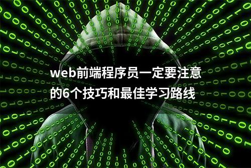 web前端程序员一定要注意的6个技巧和最佳学习路线