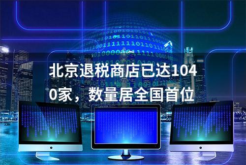 北京退税商店已达1040家，数量居全国首位