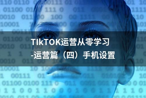 TIkTOK运营从零学习-运营篇（四）手机设置