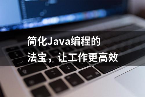 简化Java编程的法宝，让工作更高效