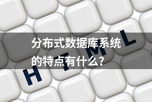 分布式数据库系统的特点有什么？