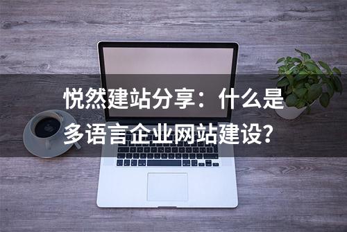 悦然建站分享：什么是多语言企业网站建设？