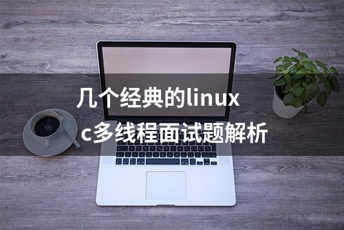 几个经典的linux c多线程面试题解析