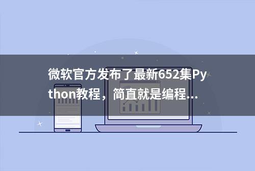 微软官方发布了最新652集Python教程，简直就是编程界的慈善家