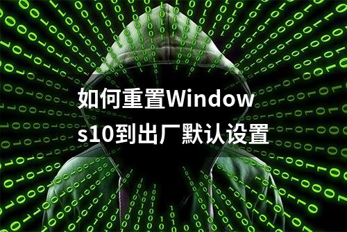 如何重置Windows10到出厂默认设置