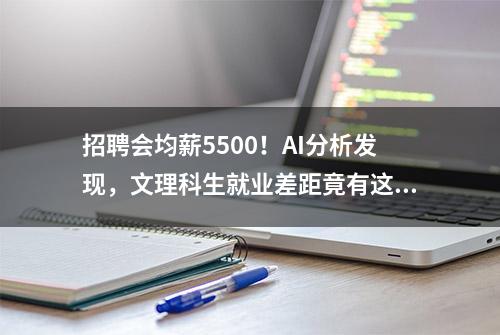 招聘会均薪5500！AI分析发现，文理科生就业差距竟有这么大！