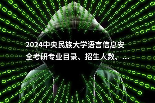 2024中央民族大学语言信息安全考研专业目录、招生人数、参考书目