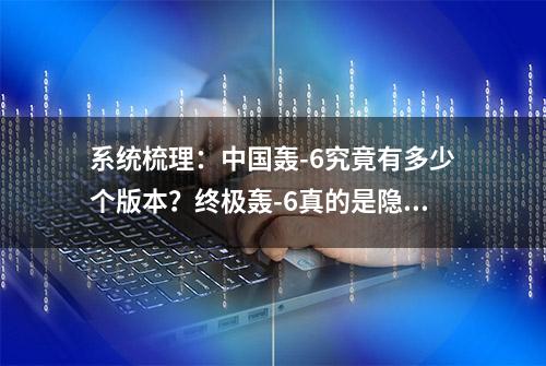 系统梳理：中国轰-6究竟有多少个版本？终极轰-6真的是隐身大轰吗