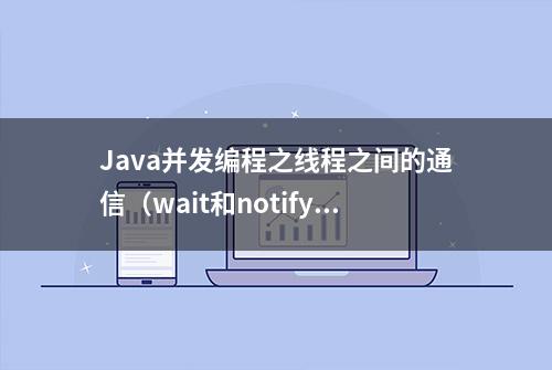 Java并发编程之线程之间的通信（wait和notify）-附源代码解释