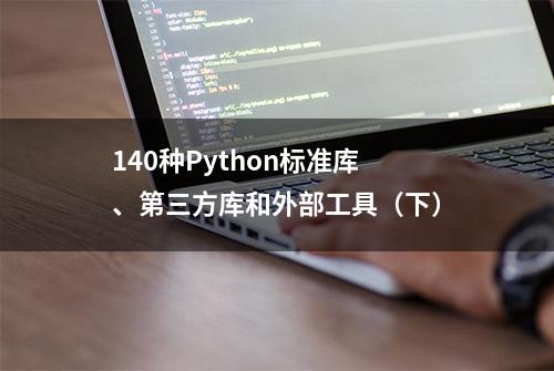 140种Python标准库、第三方库和外部工具（下）