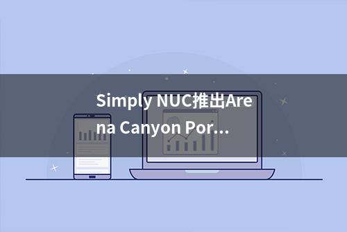 Simply NUC推出Arena Canyon Porcoolpine迷你电脑