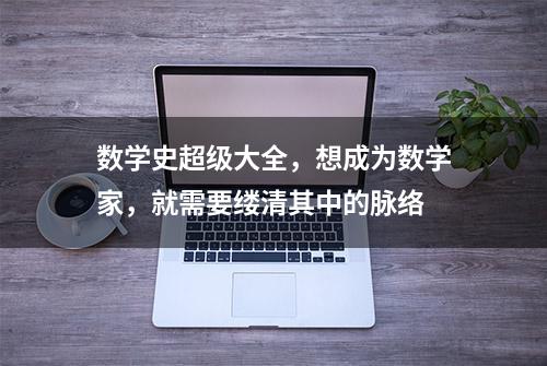 数学史超级大全，想成为数学家，就需要缕清其中的脉络