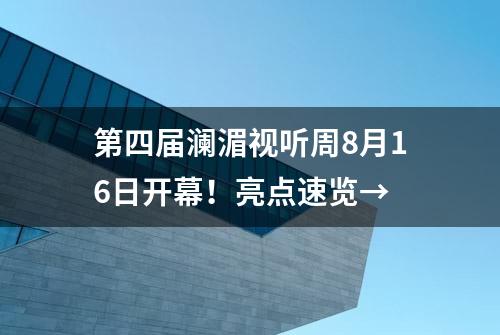 第四届澜湄视听周8月16日开幕！亮点速览→