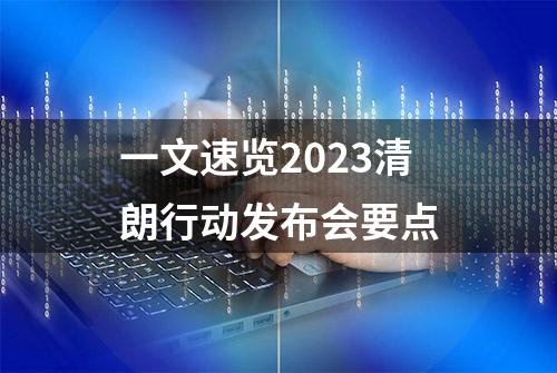 一文速览2023清朗行动发布会要点