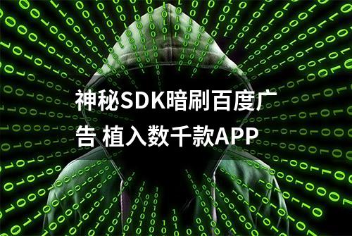 神秘SDK暗刷百度广告 植入数千款APP