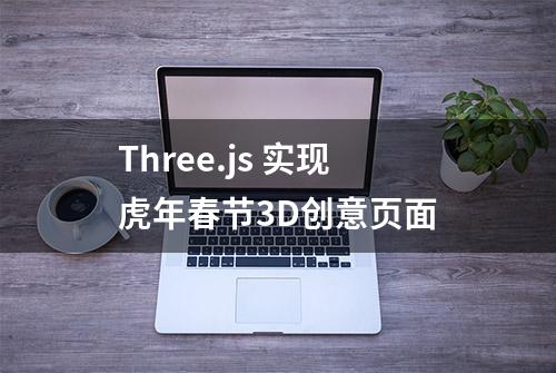 Three.js 实现虎年春节3D创意页面