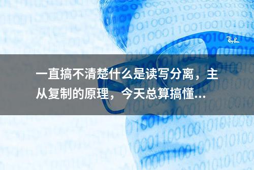 一直搞不清楚什么是读写分离，主从复制的原理，今天总算搞懂了