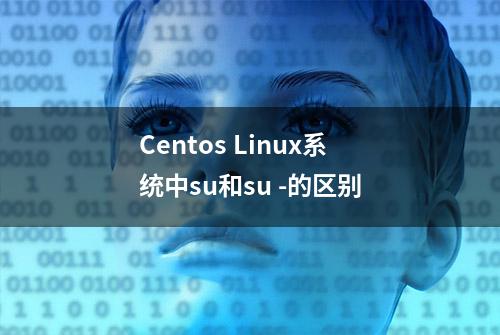 Centos Linux系统中su和su -的区别