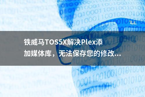 铁威马TOS5X解决Plex添加媒体库，无法保存您的修改问题