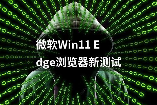 微软Win11 Edge浏览器新测试