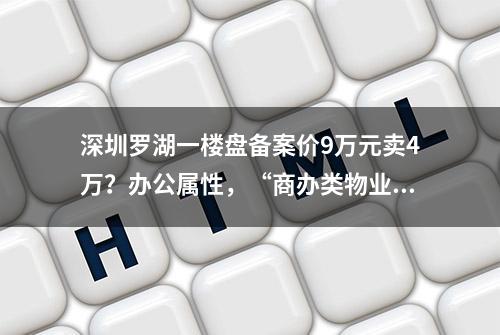 深圳罗湖一楼盘备案价9万元卖4万？办公属性，“商办类物业打折促销很常见”