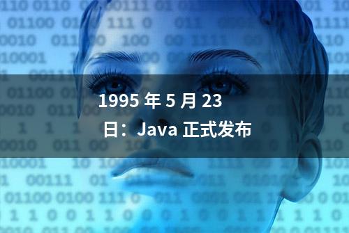 1995 年 5 月 23 日：Java 正式发布