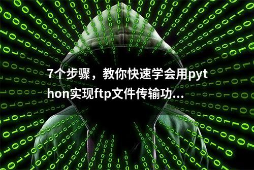 7个步骤，教你快速学会用python实现ftp文件传输功能（收藏了）