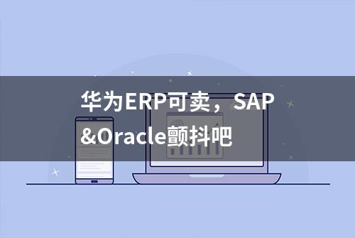 华为ERP可卖，SAP&Oracle颤抖吧