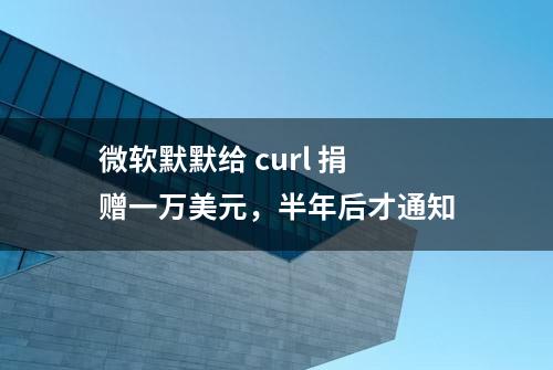 微软默默给 curl 捐赠一万美元，半年后才通知