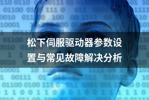 松下伺服驱动器参数设置与常见故障解决分析